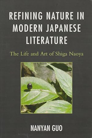 Refining Nature in Modern Japanese Literature. The Life and Art of Shiga Naoya.