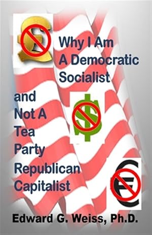 Seller image for Why I Am a Democratic Socialist and Not a Tea Party Republican Capitalist : Capitalism Defined, Pondered, Masticated and Spit Out for sale by GreatBookPricesUK