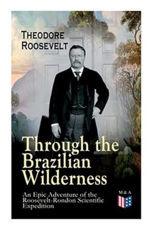 Seller image for Through the Brazilian Wilderness : An Epic Adventure of the Roosevelt-Rondon Scientific Expedition; Organization and Members of the Expedition, Cooperation With the Brazilian Government, Travel to Paraguay, Adventures in Brazilian Forests, Plants and Animals of South America for sale by GreatBookPricesUK