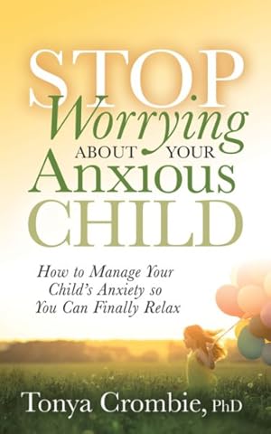 Imagen del vendedor de Stop Worrying About Your Anxious Child : How to Manage Your Child's Anxiety So You Can Finally Relax a la venta por GreatBookPrices