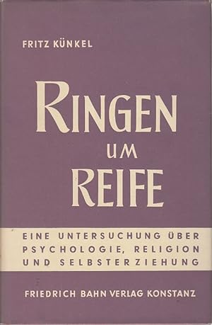Ringen um Reife : Eine Untersuchung über Psychologie, Religion u. Selbsterziehung / Fritz Künkel....