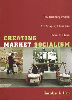 Creating Market Socialism. How Ordinary People are Shaping Class and Status in China.