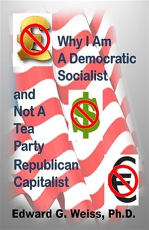 Seller image for Why I Am a Democratic Socialist and Not a Tea Party Republican Capitalist : Capitalism Defined, Pondered, Masticated and Spit Out for sale by GreatBookPrices