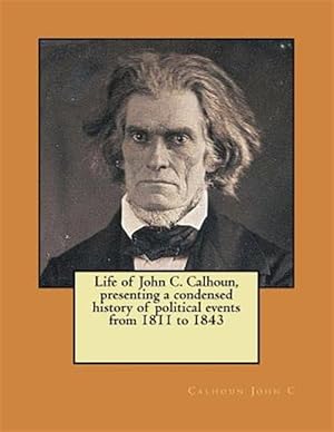 Image du vendeur pour Life of John C. Calhoun, Presenting a Condensed History of Political Events from 1811 to 1843 mis en vente par GreatBookPrices