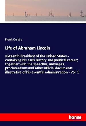 Seller image for Life of Abraham Lincoln: sixteenth President of the United States - containing his early history and political career; together with the speeches, . of his eventful administration - Vol. 5 for sale by Rheinberg-Buch Andreas Meier eK