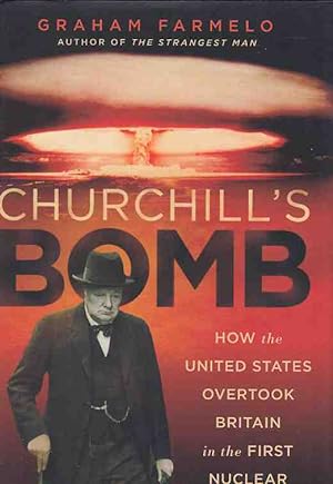 Churchill's Bomb. How the United States overtook Britain in the First Nuclear Arms Race.