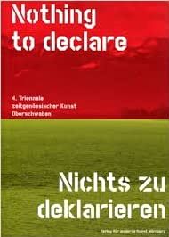 Bild des Verkufers fr Nothing to declare / Nichts zu deklarieren. - 4. Triennale fr zeitgenssische Kunst Oberschwaben. zum Verkauf von BuchKunst-Usedom / Kunsthalle