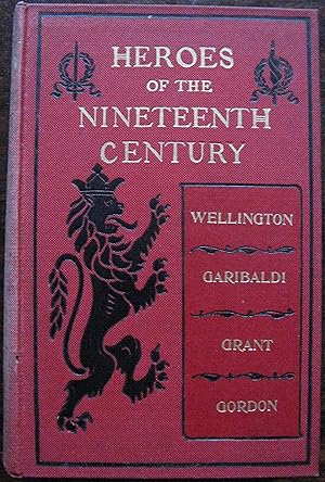 Heroes of the Nineteenth Century. Wellington, Garibaldi, Grant, Gordon by G. Barnett Smith. 1899