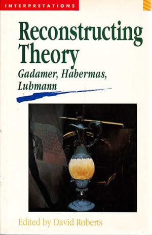 Reconstructing Theory: Gadamer, Habermas, Luhmann (Interpretations Series)