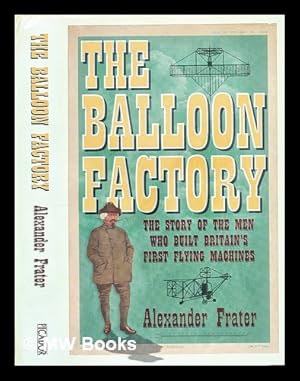 Imagen del vendedor de The balloon factory : the story of the men who built Britain's first flying machines a la venta por MW Books Ltd.