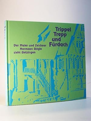 Trippel Trepp und Fürdach. Der Maler und Zeichner Normann Bögle sieht Betzingen. Ein Beitrag zur ...
