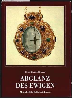 Abglanz des Ewigen : mittelalterliche Goldschmiedekunst. von Ernst Günther Grimme.