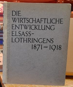 Die wirtschaftliche Entwicklung Elsass-Lothringens 1871 bis 1918 (Hg. i.A: des wissenschaftlichen...