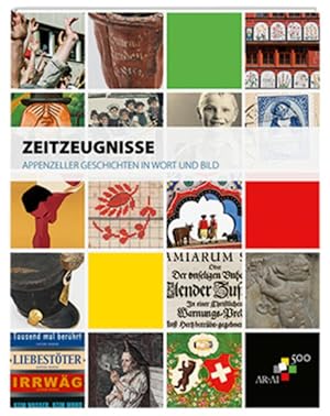 Zeitzeugnisse : Appenzeller Geschichten in Wort und Bild ; aus Anlass des Jubiläums 500 Jahre in ...