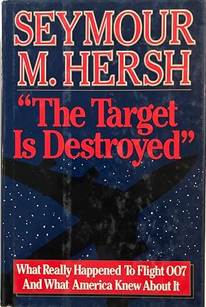 The Target Is Destroyed: What Really Happened To Flight 007 And What America Knew About It