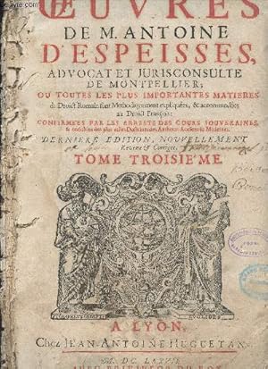 Image du vendeur pour Les oeuvres de M. Antoine d'Espeisses, advocat et jurisconsulte de Montpellier, o toutes les plus importantes matires du droit romain sont mthodiquement expliques & accommodes au droit franois - Dernire dition - Tome troisme mis en vente par Le-Livre