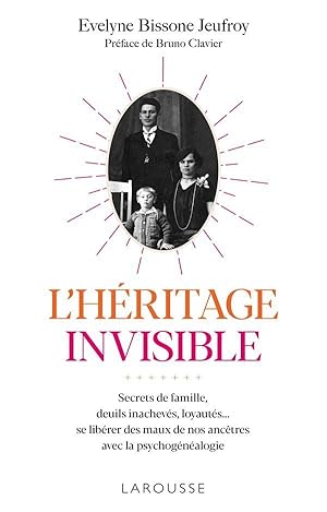 l'héritage invisible ; secrets de famille, deuils inachevés, loyautés. ; se libérer des maux de n...