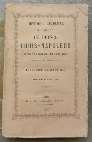 Bild des Verkufers fr Histoire complte et authentique du Prince Louis-Napolon depuis sa naissance jusqu' ce jour ; prcde d'un avant-propos intitul Le 2 dcembre devant l'histoire. zum Verkauf von Librairie les mains dans les poches