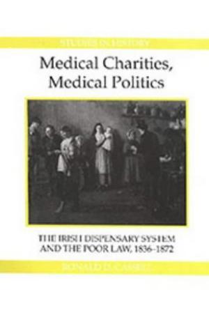 Bild des Verkufers fr Medical Charities, Medical Politics. The Irish Dispensary System and the Poor Law 1836-1872. zum Verkauf von Paul Brown