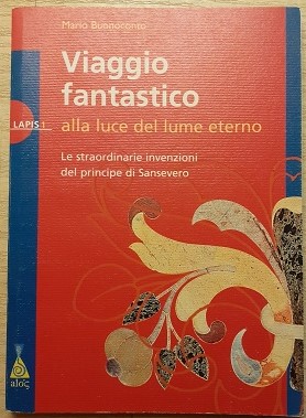 Imagen del vendedor de VIAGGIO FANTASTICO ALLA LUCE DEL LUME ETERNO. LE STRAORDINARIE INVENZIONI DEL PRINCIPE SANSEVERO, a la venta por Libreria antiquaria Pagine Scolpite