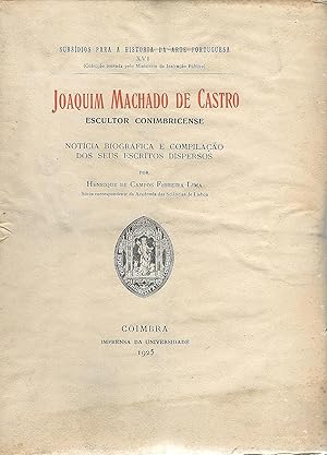 JOAQUIM MACHADO DE CASTRO, Escultor Conimbricense. Notícia biográfica e compilação dos seus escri...