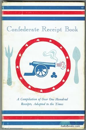Confederate Receipt Book: A Compilation Of Over One Hundred Receipts, Adapted To The Times