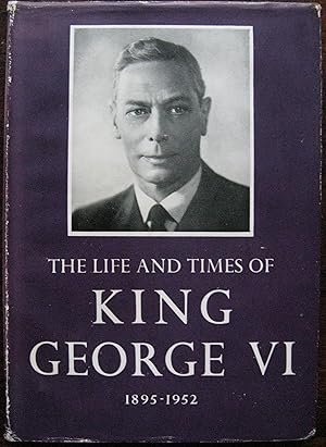 The Life and Times of King George VI 1895 to 1952.