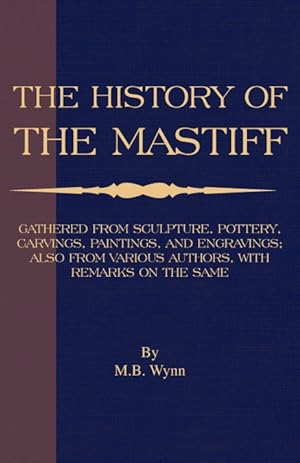 Seller image for History of The Mastiff - Gathered From Sculpture, Pottery, Carvings, Paintings and Engravings; Also From Various Authors, With Remarks On Same (A Vintage Dog Books Breed Classic) for sale by Podibooks