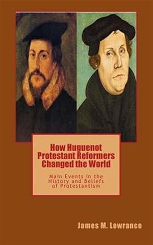 Imagen del vendedor de How Huguenot Protestant Reformers Changed the World : Main Events in the History and Beliefs of Protestantism a la venta por GreatBookPrices