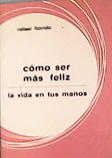 Seller image for Cmo ser ms feliz : la vida en tus manos. for sale by Librera y Editorial Renacimiento, S.A.