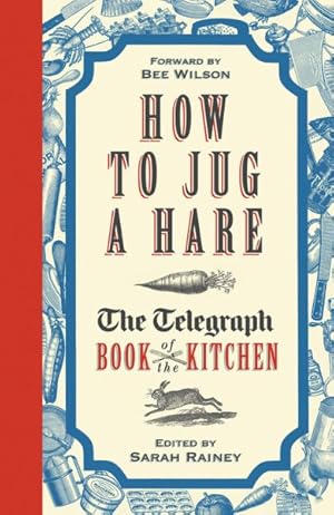 Imagen del vendedor de How to Jug a Hare : The Telegraph Book of the Kitchen a la venta por GreatBookPricesUK