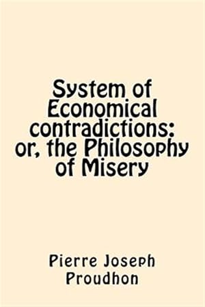 Imagen del vendedor de System of Economical Contradictions : Or, the Philosophy of Misery a la venta por GreatBookPrices