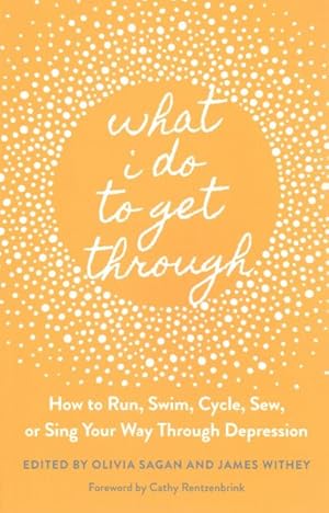 Seller image for What I Do to Get Through : How to Run, Swim, Cycle, Sew, or Sing Your Way Through Depression for sale by GreatBookPrices