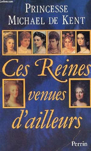 Image du vendeur pour Ces reines venues d'ailleurs La Grance Catherine, Marie Antoinette, Marie-Caroline, Lopoldine, Eugnie, Vicky, Alexandra, maria Feodorovna mis en vente par Le-Livre