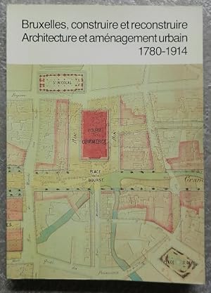 Bruxelles, construire et reconstruire. Architecture et aménagement urbain 1780-1914.