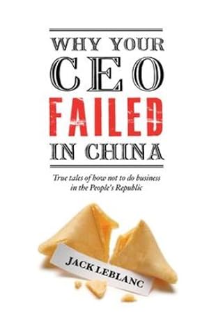 Bild des Verkufers fr Why Your CEO Failed in China: True Tales of How Not to Do Business in the People's Republic by Leblanc, Jack [Paperback ] zum Verkauf von booksXpress