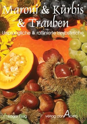 Maroni & Kürbis & Trauben: Ursprüngliche und raffinierte Herbstküche