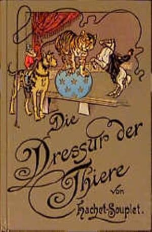 Bild des Verkufers fr Die Dressur der Thiere mit besonderer Bercksichtigung der Hunde, Affen, Pferde, Elephanten und der wilden Thiere zum Verkauf von Versandantiquariat Felix Mcke