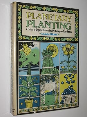 Planetary Planting : A Guide to Organic Gardening by the Signs of the Zodiac and the Phases of th...