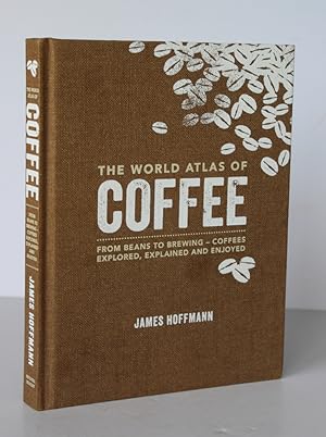 THE WORLD ATLAS OF COFFEE. From Beans to Brewing, Coffee explored, explained and enjoyed