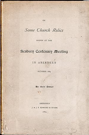 On Some Church Relics Shewn at the Seabury Centenary Meeting in Aberdeen, October 1884 by their O...