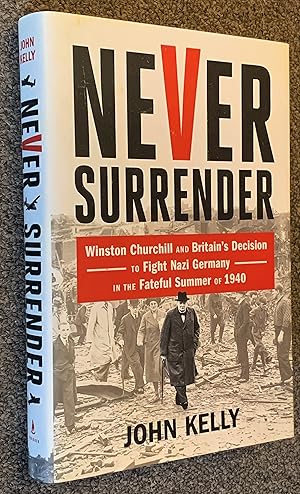 Never Surrender Winston Churchill and Britain's Decision to Fight Nazi Germany in the Fateful Sum...