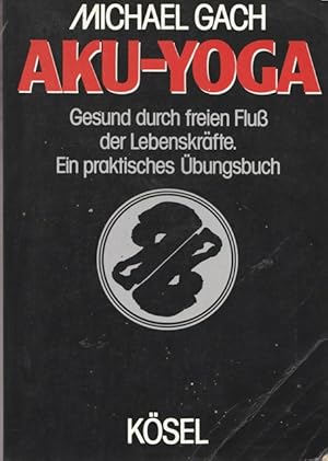 AKU-JOGA. Gesund durch freien Fluß der Lebenskräfte. Ein praktiches Übungsbuch.