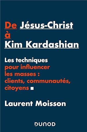 de Jésus-Christ à Kim Kardashian ; les techniques pour influencer les masses : clients, communaut...