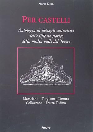 Per Castelli. Antologia di dettagli costruttivi dell'edificato storico della media valle del Teve...