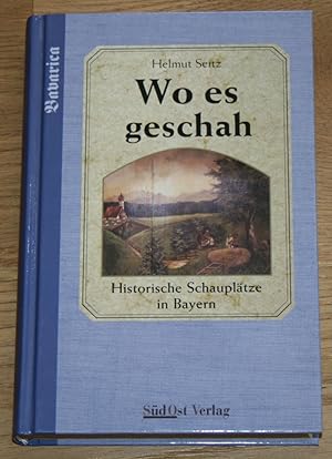 Wo es geschah: Historische Schauplätze in Bayern. [Bavarica.],