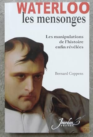 Waterloo les mensonges. Les manipulations de l'histoire enfin révélées.