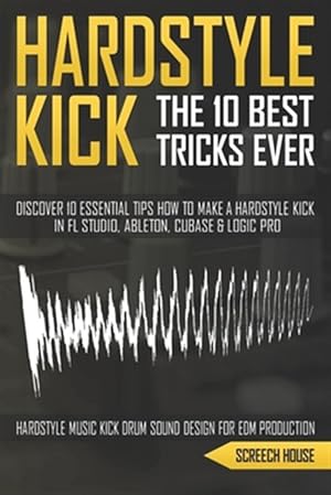 Imagen del vendedor de The 10 Best Hardstyle Kick Tricks Ever: Discover 10 Essential Tips How to Make a Hardstyle Kick in FL Studio, Ableton, Cubase or Logic Pro (Hardstyle a la venta por GreatBookPrices