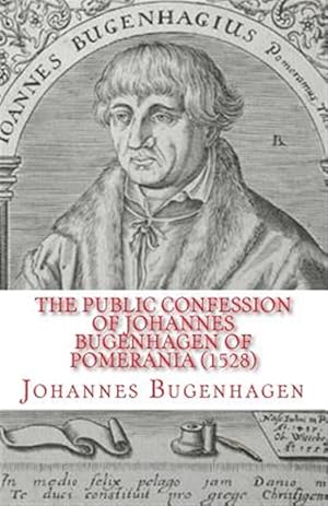 Seller image for The Public Confession of Johannes Bugenhagen of Pomerania: Concerning the Sacrament of the Body and Blood of Christ for sale by GreatBookPrices