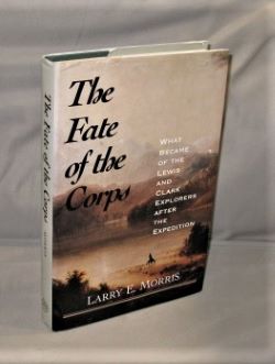 The Fate of the Corps: What Became of the Lewis and Clark Explorers after the Expedition.